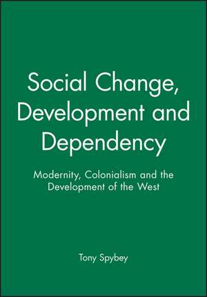 Social Change, Development and Dependency – Modernity, Colonialism and the Development of the West de T Spybey