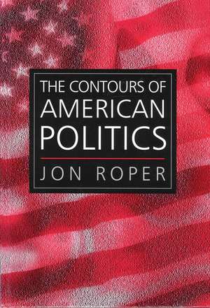 The Contours of American Politics – An Introduction de J Roper