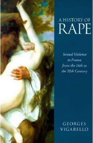 A History of Rape – Sexual Violence in France from the 16th to the 20th Century de G Vigarello