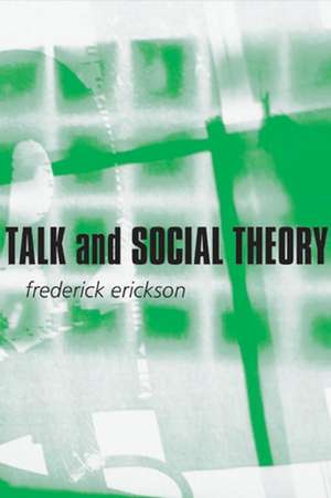 Talk and Social Theory – Ecologies of Speaking and Listening in Everyday Life de F Erickson