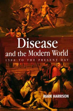 Disease and the Modern World: 1500 to the Present Day de M. Harrison