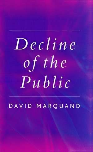 Decline of the Public – The Hollowing–out of Citizenship de Marquand