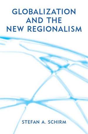 Globalization and the New Regionalism – Global Markets, Domestic Politics and Regional Cooperation de SA Schirm