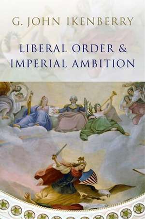 Liberal Order and Imperial Ambition – Essays on American Power and World Politics de Ikenberry