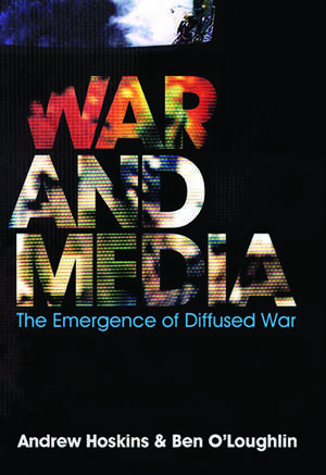 War and Media – The Emergence of Diffused War de A Hoskins