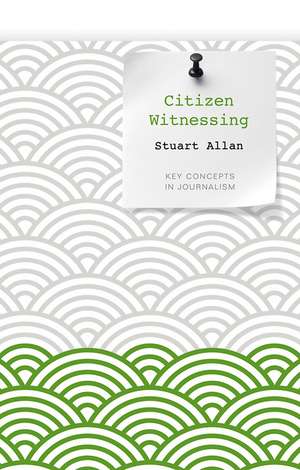 Citizen Witnessing – Revisioning Journalism in Times of Crisis de S Allan