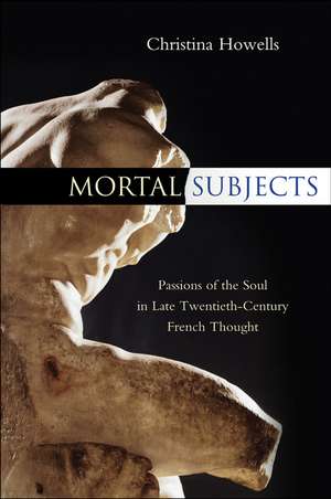 Mortal Subjects – Passions of the Soul in Late Twentieth–Century French Thought de C Howells