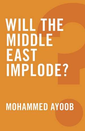 Will the Middle East Implode? de M Ayoob