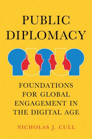 Public Diplomacy – Foundations for Global Engagement in the Digital Age de NJ Cull