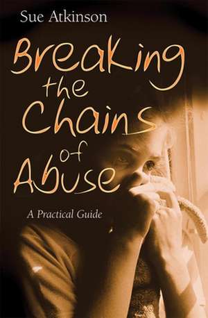 Breaking the Chains of Abuse – A Practical Guide de Sue Atkinson