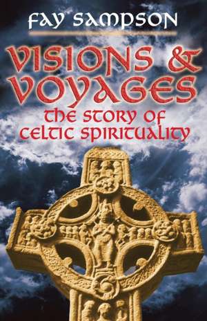 Visions and Voyages – The Story of Celtic Spirituality de Fay Sampson