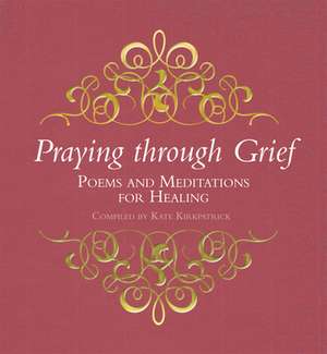 Praying through Grief – Poems and Meditations for Healing de Kate Kirkpatrick