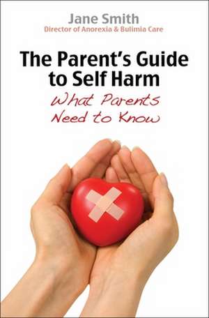 The Parent`s Guide to Self–Harm – What parents need to know de Jane Smith