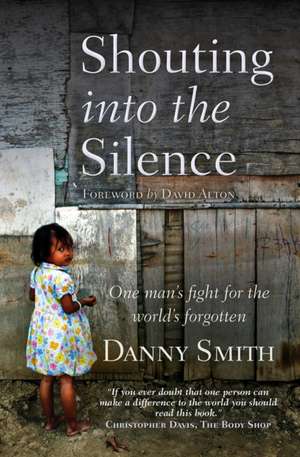 Shouting into the Silence – One man`s fight for the world`s forgotten de Danny Smith