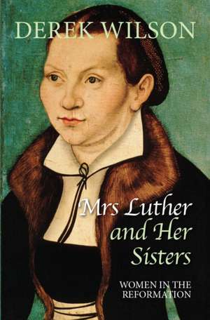 Mrs Luther and her sisters – Women in the Reformation de Derek Wilson