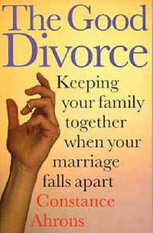 The Good Divorce: Keeping Your Family Together When Your Marriage Falls Apart de Constance Ahrons