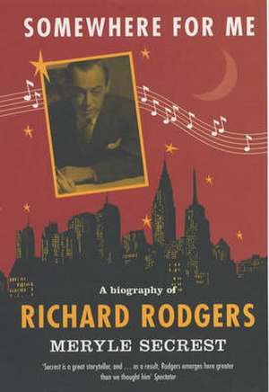 Somewhere for Me: A Biography of Richard Rodgers de Meryle Secrest