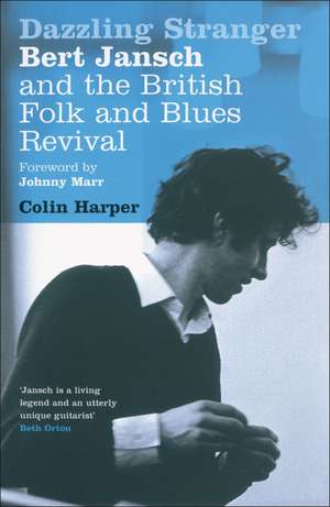 Dazzling Stranger: Bert Jansch and the British Folk and Blues Revival de Colin Harper