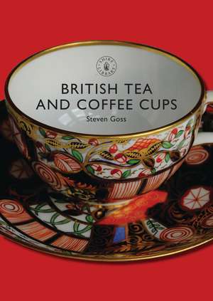 British Tea and Coffee Cups: 1745–1940 de Steven Goss