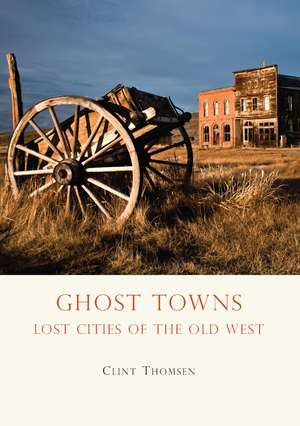 Ghost Towns: Lost Cities of the Old West de Clint Thomsen