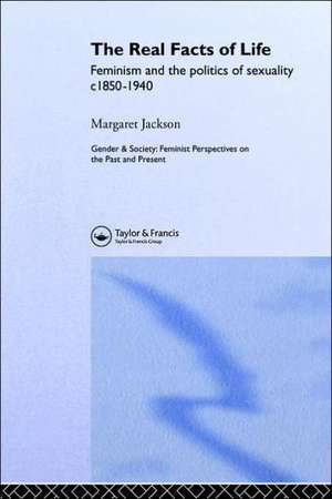 The Real Facts Of Life: Feminism And The Politics Of Sexuality C1850-1940 de Margaret Jackson