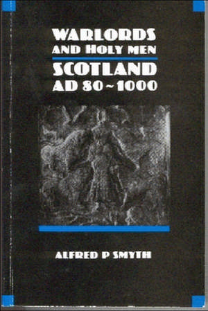 Warlords and Holy Men: Scotland AD 80-1000 de Alfred P. Smyth