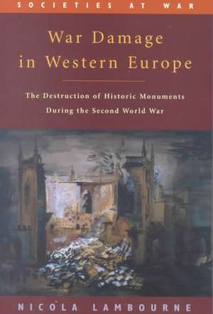 War Damage in Western Europe: The Destruction of Historic Monuments During the Second World War de Nicola Lambourne