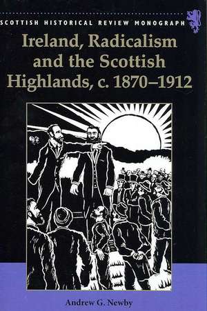 Ireland, Radicalism, and the Scottish Highlands, C.1870-1912 de Andrew G. Newby