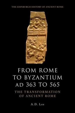 From Rome to Byzantium Ad 363 to 565: The Transformation of Ancient Rome de A. D. Lee