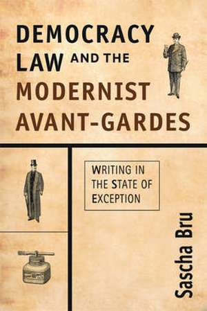 Democracy, Law, and the Modernist Avant-Gardes: Writing in the State of Exception de Sascha Bru