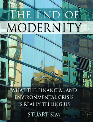 The End of Modernity: What the Financial and Environmental Crisis Is Really Telling Us de Professor Stuart Sim