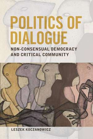 Politics of Dialogue: Non-Consensual Democracy and Critical Community de Professor Leszek (Warsaw School of Humanities and Social Sciences) Koczanowicz