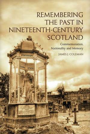 Remembering the Past in Nineteenth-Century Scotland: Commemoration, Nationality, and Memory de James Coleman