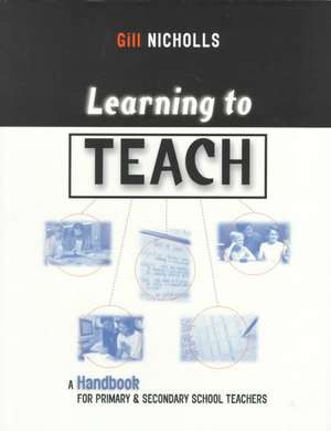 Learning to Teach: A Handbook for Primary and Secondary School Teachers de Gill Nicholls