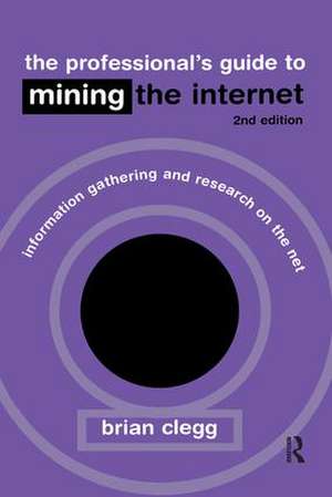 The Professional's Guide to Mining the Internet: Infromation Gathering and Research on the Net de Brian Clegg