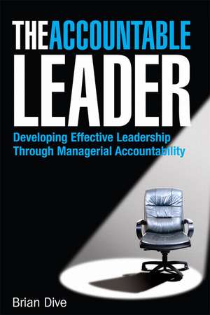 The Accountable Leader – Developing Effective Leadership Through Managerial Accountability de Brian Dive