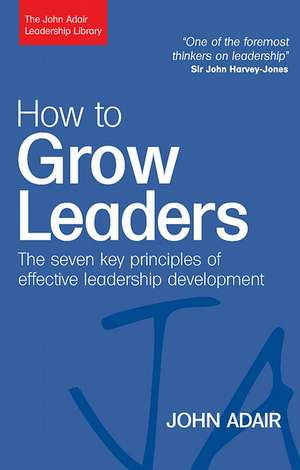 How to Grow Leaders – The Seven Key Principles of Effective Leadership Development de John Adair