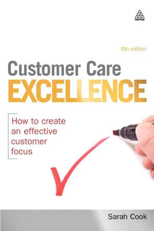 Customer Care Excellence – How to Create an Effective Customer Focus de Sarah Cook