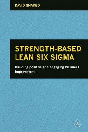 Strength–Based Lean Six Sigma – Building Positive and Engaging Business Improvement de David Shaked