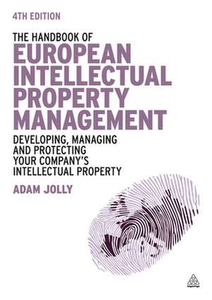 The Handbook of European Intellectual Property M – Developing, Managing and Protecting Your Company`s Intellectual Property de Adam Jolly