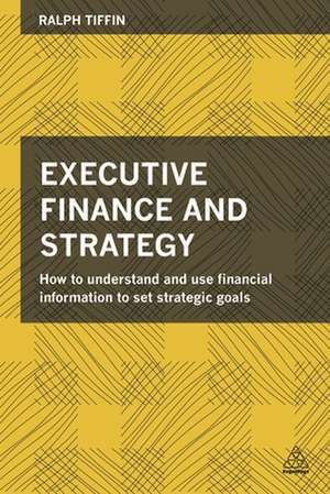 Executive Finance and Strategy – How to Understand and Use Financial Information to Set Strategic Goals de Ralph Tiffin