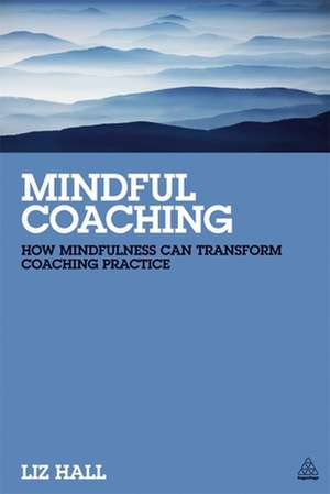 Mindful Coaching – How Mindfulness can Transform Coaching Practice de Liz Hall