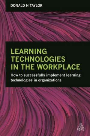 Learning Technologies in the Workplace – How to Successfully Implement Learning Technologies in Organizations de Donald H. Taylor