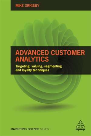 Advanced Customer Analytics – Targeting, Valuing, Segmenting and Loyalty Techniques de Mike Grigsby