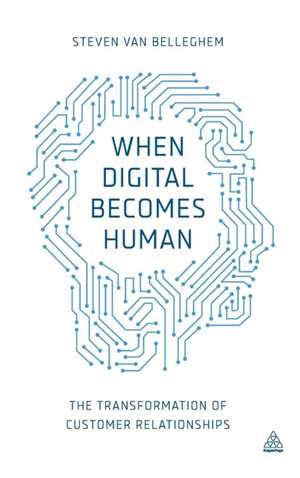 When Digital Becomes Human – The Transformation of Customer Relationships de Steven Van Belleghem