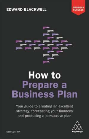 How to Prepare a Business Plan – Your Guide to Creating an Excellent Strategy, Forecasting Your Finances and Producing a Persuasive Plan de Edward Blackwell