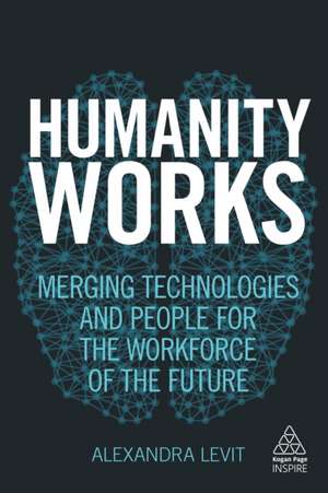 Humanity Works – Merging Technologies and People for the Workforce of the Future de Alexandra Levit