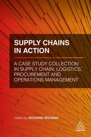 Supply Chains in Action – A Case Study Collection in Supply Chain, Logistics, Procurement and Operations Management de Richard Wilding