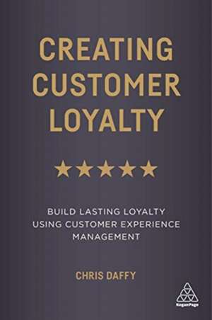 Creating Customer Loyalty – Build Lasting Loyalty Using Customer Experience Management de Chris Daffy