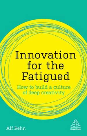 Innovation for the Fatigued – How to Build a Culture of Deep Creativity de Alf Rehn